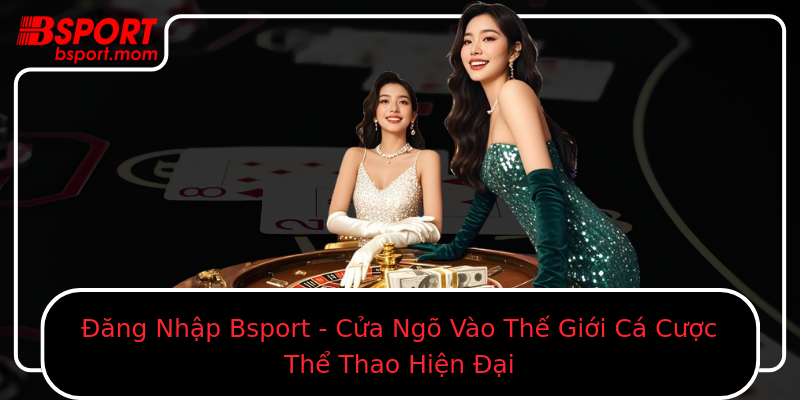 Ang Nhap Bsport Cua Ngo Vao The Gioi Ca Cuoc The Thao Hien Ai