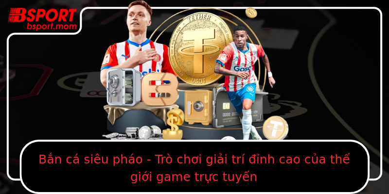 Bắn cá siêu pháo - Trò chơi giải trí đỉnh cao của thế giới game trực tuyến
