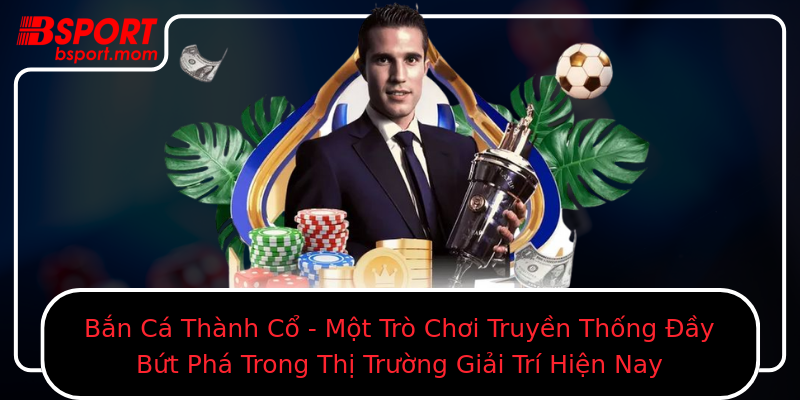 Bắn Cá Thành Cổ - Một Trò Chơi Truyền Thống Đầy Bứt Phá Trong Thị Trường Giải Trí Hiện Nay