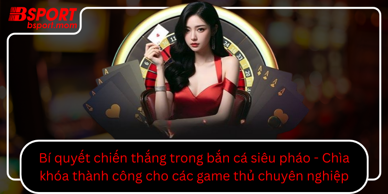 Bi Quyet Chien Thang Trong Ban Ca Sieu Phao Chia Khoa Thanh Cong Cho Cac Game Thu Chuyen Nghiep0