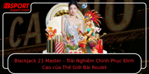 Blackjack 21 Master Trai Nghiem Chinh Phuc Inh Cao Cua The Gioi Bai Roulet
