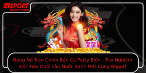 Bung No Tran Chien Ban Ca Party Bien Trai Nghiem Oc Ao Duoi Lan Nuoc Xanh Mat Cung Bsport