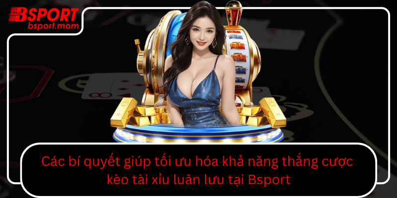 Cac Bi Quyet Giup Toi Uu Hoa Kha Nang Thang Cuoc Keo Tai Xiu Luan Luu Tai Bsport0