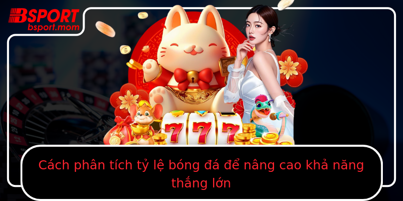 Cách phân tích tỷ lệ bóng đá để nâng cao khả năng thắng lớn