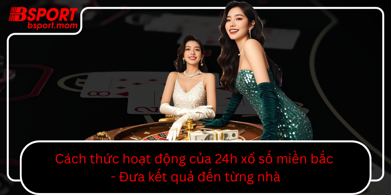 Cach Thuc Hoat Dong Cua 24H Xo So Mien Bac Dua Ket Qua Den Tung Nha0