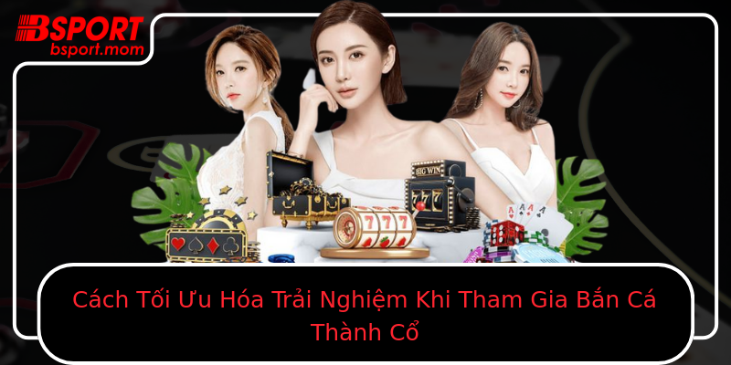 Cách Tối Ưu Hóa Trải Nghiệm Khi Tham Gia Bắn Cá Thành Cổ