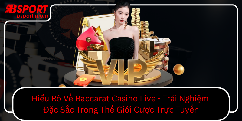 Hieu Ro Ve Baccarat Casino Live Trai Nghiem Dac Sac Trong The Gioi Cuoc Truc Tuyen0