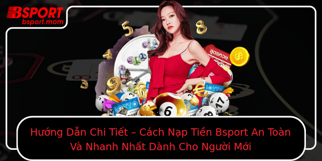 Huong Dan Chi Tiet Cach Nap Tien Bsport An Toan Va Nhanh Nhat Danh Cho Nguoi Moi