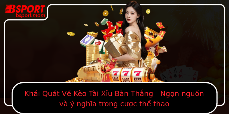 Khái Quát Về Kèo Tài Xỉu Bàn Thắng - Ngọn nguồn và ý nghĩa trong cược thể thao