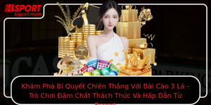 Kham Pha Bi Quyet Chien Thang Voi Bai Cao 3 La Tro Choi Am Chat Thach Thuc Va Hap Dan Tu Bsport