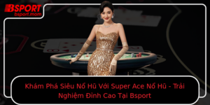 Kham Pha Sieu No Hu Voi Super Ace No Hu Trai Nghiem Inh Cao Tai Bsport