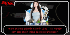 Kham Pha The Gioi Ban Ca Bien Vang Trai Nghiem Cam Giac Chien Thang Ac Biet Cung Bsport