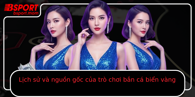 Lịch sử và nguồn gốc của trò chơi bắn cá biển vàng