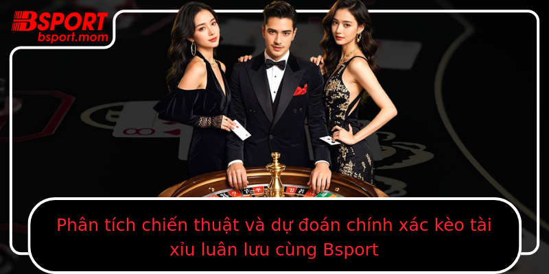 Phân tích chiến thuật và dự đoán chính xác kèo tài xỉu luân lưu cùng Bsport