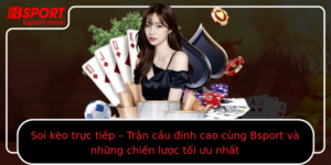 Soi Keo Truc Tiep Tran Cau Inh Cao Cung Bsport Va Nhung Chien Luoc Toi Uu Nhat