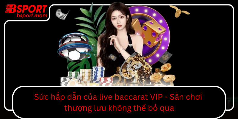 Suc Hap Dan Cua Live Baccarat Vip San Choi Thuong Luu Khong The Bo Qua0