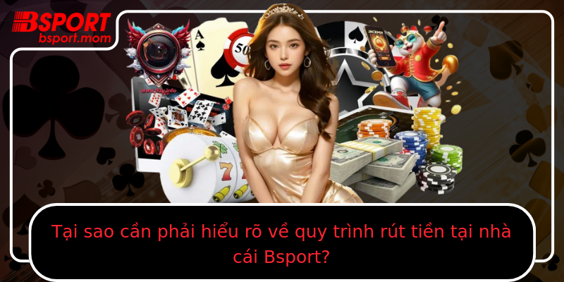 Tại sao cần phải hiểu rõ về quy trình rút tiền tại nhà cái Bsport?
