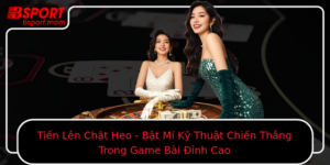 Tien Len Chat Heo Bat Mi Ky Thuat Chien Thang Trong Game Bai Inh Cao