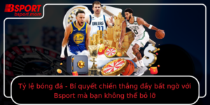 Ty Le Bong A Bi Quyet Chien Thang Ay Bat Ngo Voi Bsport Ma Ban Khong The Bo Lo